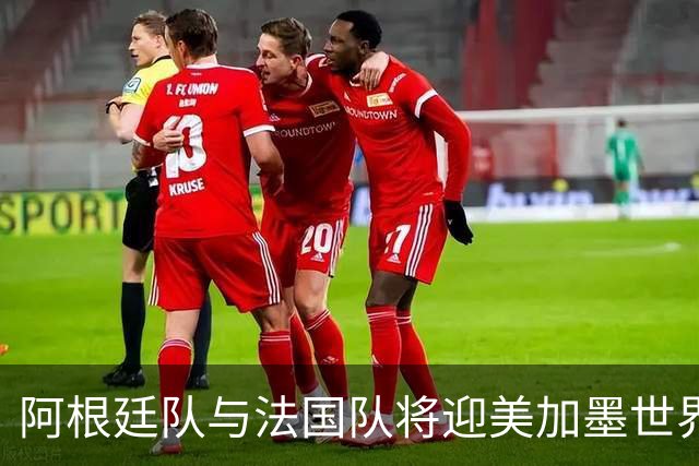 阿根廷队与法国队将迎美加墨世界杯首秀